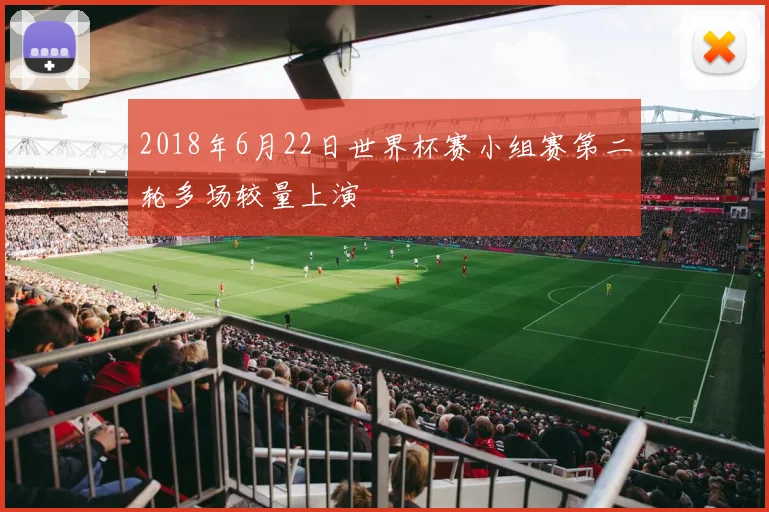 2018年6月22日世界杯赛小组赛第二轮多场较量上演