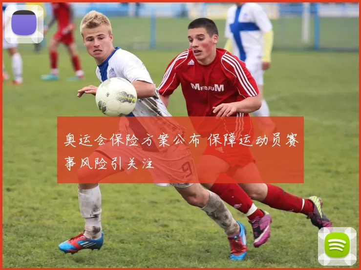奥运会保险方案公布 保障运动员赛事风险引关注