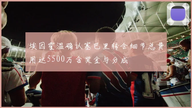 埃因霍温确认塞巴里转会细节总费用达5500万含奖金与分成